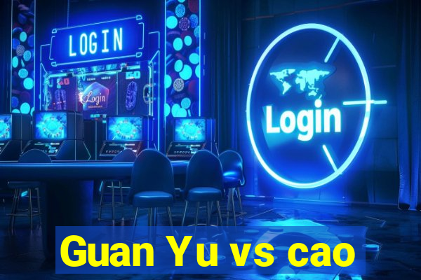 Guan Yu vs cao